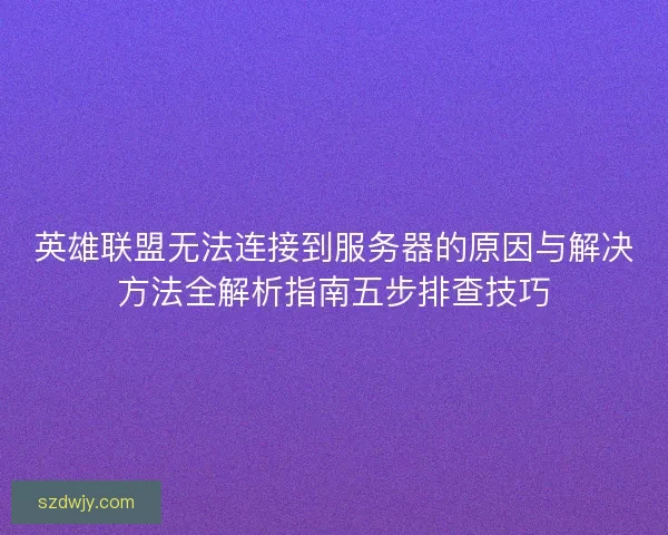 英雄联盟无法连接到服务器的原因与解决方法全解析指南五步排查技巧