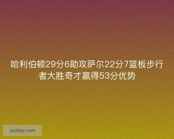 哈利伯顿29分6助攻萨尔22分7篮板步行者大胜奇才赢得53分优势