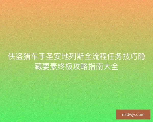 侠盗猎车手圣安地列斯全流程任务技巧隐藏要素终极攻略指南大全